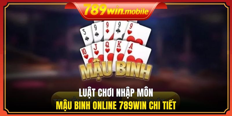 Luật chơi nhập môn Mậu Binh online 789WIN chi tiết