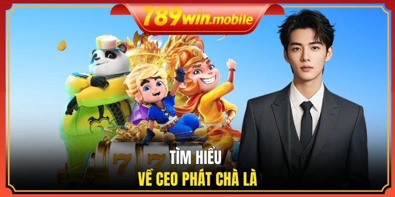 Tìm hiểu về CEO Phát Chà Là